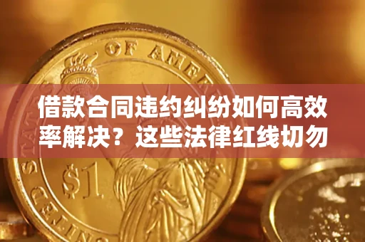 济南借款合同违约纠纷如何高效率解决？这些法律红线切勿触碰