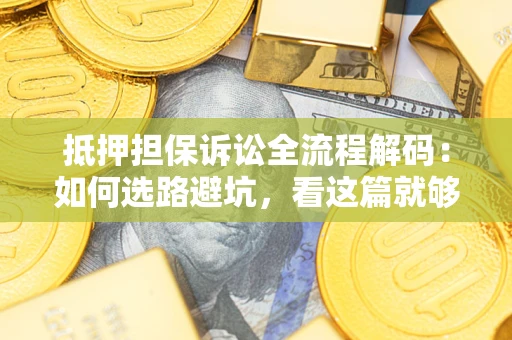 济南抵押担保诉讼全流程解码：如何选路避坑，看这篇就够了