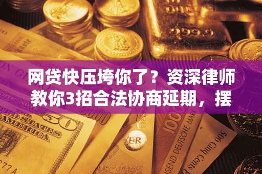 济南网贷快压垮你了？资深律师教你3招合法协商延期，摆脱暴力催收！