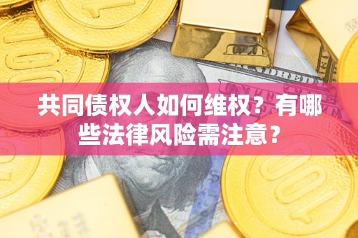 济南共同债权人如何维权？有哪些法律风险需注意？