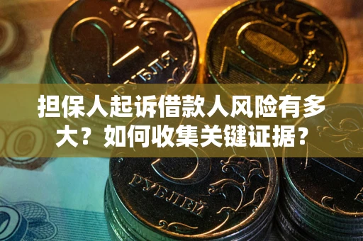 济南担保人起诉借款人风险有多大？如何收集关键证据？