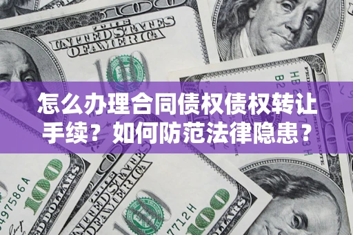 济南怎么办理合同债权债权转让手续？如何防范法律隐患？
