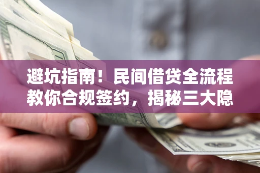 济南避坑指南！民间借贷全流程教你合规签约，揭秘三大隐形陷阱