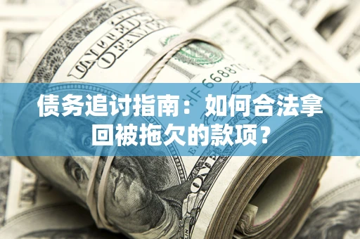 济南债务追讨指南：如何合法拿回被拖欠的款项？