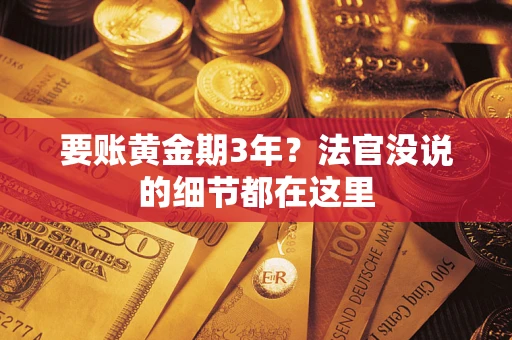 济南要账黄金期3年？法官没说的细节都在这里