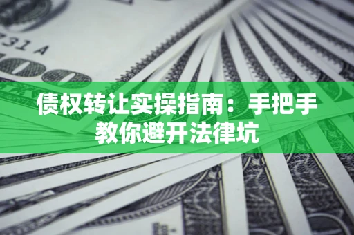 济南债权转让实操指南：手把手教你避开法律坑