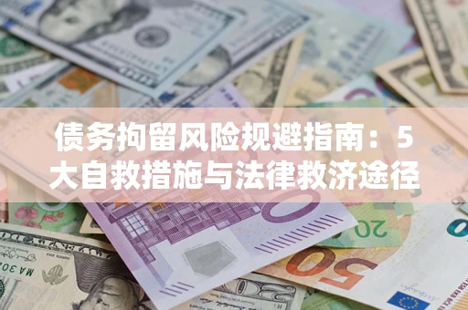 济南债务拘留风险规避指南：5大自救措施与法律救济途径