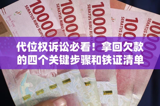 济南代位权诉讼必看!拿回欠款的四个关键步骤和铁证清单 济南代位权诉讼必看!拿回欠款的四个关键步骤和铁证清单