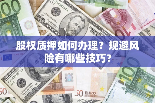 济南股权质押如何办理？规避风险有哪些技巧？