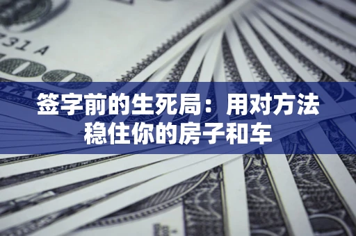 济南签字前的生死局：用对方法稳住你的房子和车