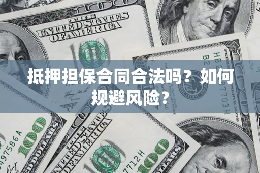 济南抵押担保合同合法吗？如何规避风险？