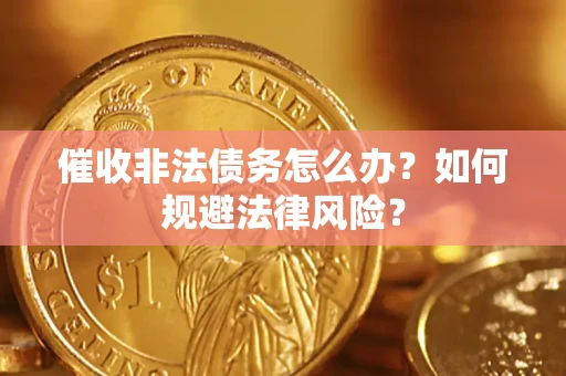 济南催收非法债务怎么办？如何规避法律风险？