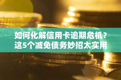 济南如何化解信用卡逾期危机？这5个减免债务妙招太实用