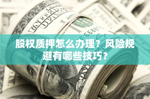 济南股权质押怎么办理？风险规避有哪些技巧？