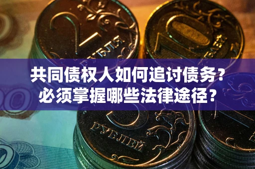 济南共同债权人如何追讨债务？必须掌握哪些法律途径？