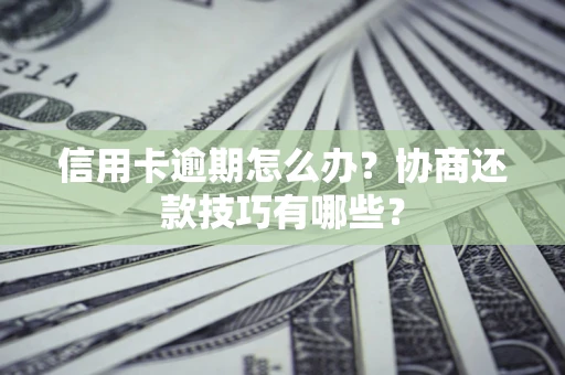 济南信用卡逾期怎么办？协商还款技巧有哪些？