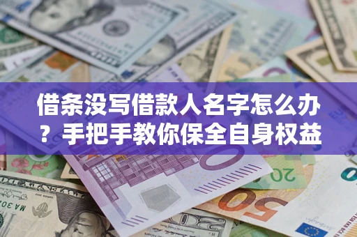 济南借条没写借款人名字怎么办？手把手教你保全自身权益