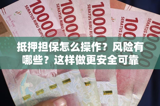 济南抵押担保怎么操作？风险有哪些？这样做更安全可靠