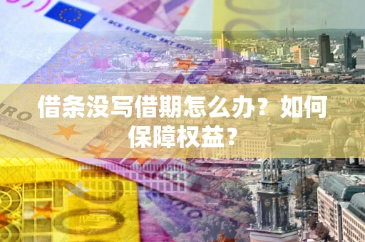 济南借条没写借期怎么办？如何保障权益？