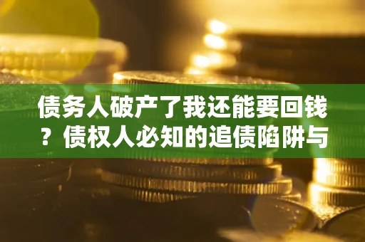 济南债务人破产了我还能要回钱？债权人必知的追债陷阱与破局之道