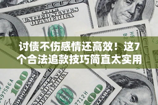 济南讨债不伤感情还高效！这7个合法追款技巧简直太实用