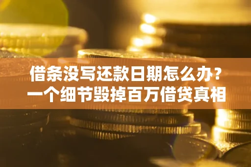 济南借条没写还款日期怎么办？一个细节毁掉百万借贷真相