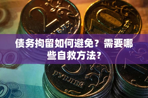 济南债务拘留如何避免？需要哪些自救方法？