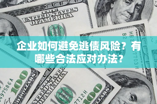 济南企业如何避免逃债风险？有哪些合法应对办法？