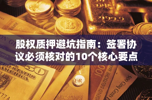 济南股权质押避坑指南:签署协议必须核对的10个核心要点 济南股权质押避坑指南:签署协议必须核对的10个核心要点