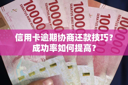 济南信用卡逾期协商还款技巧？成功率如何提高？
