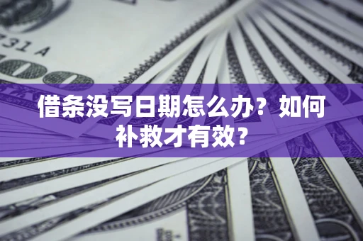 济南借条没写日期怎么办？如何补救才有效？