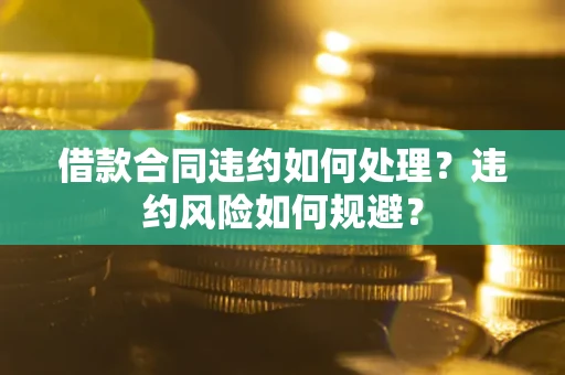 济南借款合同违约如何处理？违约风险如何规避？