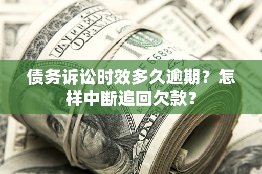 济南债务诉讼时效多久逾期？怎样中断追回欠款？