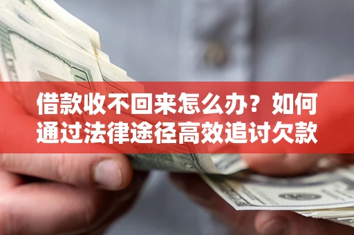 济南借款收不回来怎么办?如何通过法律途径高效追讨欠款? 济南借款收不回来怎么办?如何通过法律途径高效追讨欠款?
