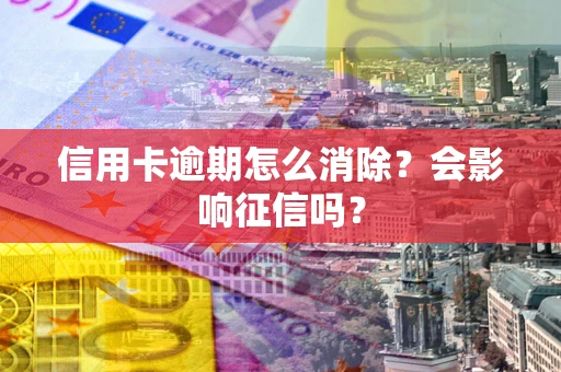 济南信用卡逾期怎么消除？会影响征信吗？