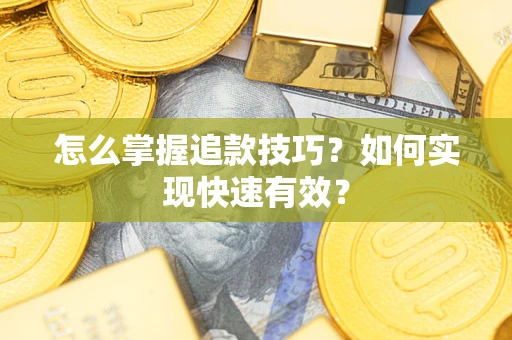 济南怎么掌握追款技巧？如何实现快速有效？