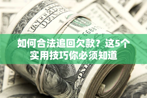 济南如何合法追回欠款？这5个实用技巧你必须知道