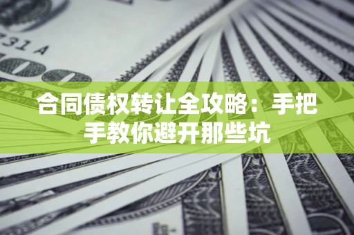 济南合同债权转让全攻略：手把手教你避开那些坑