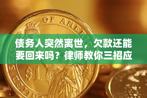 济南债务人突然离世，欠款还能要回来吗？律师教你三招应对