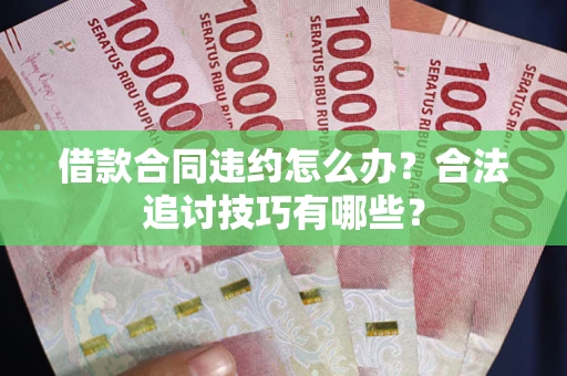 济南借款合同违约怎么办？合法追讨技巧有哪些？