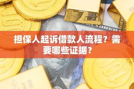 济南担保人起诉借款人流程?需要哪些证据? 济南担保人起诉借款人流程?需要哪些证据?