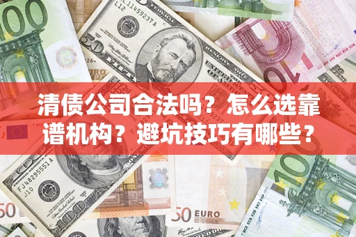 济南清债公司合法吗？怎么选靠谱机构？避坑技巧有哪些？