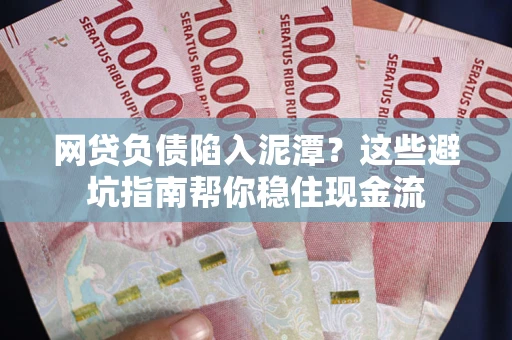 济南网贷负债陷入泥潭？这些避坑指南帮你稳住现金流