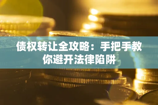 济南债权转让全攻略：手把手教你避开法律陷阱