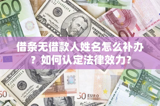 济南借条无借款人姓名怎么补办？如何认定法律效力？