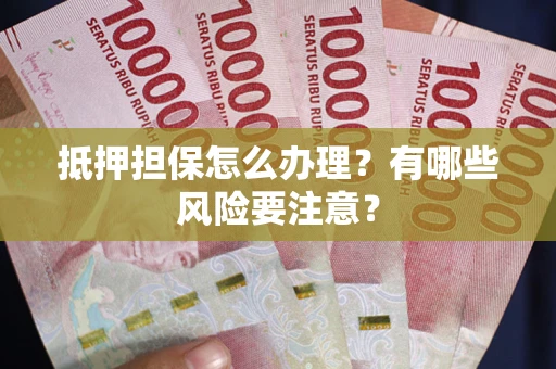 济南抵押担保怎么办理？有哪些风险要注意？