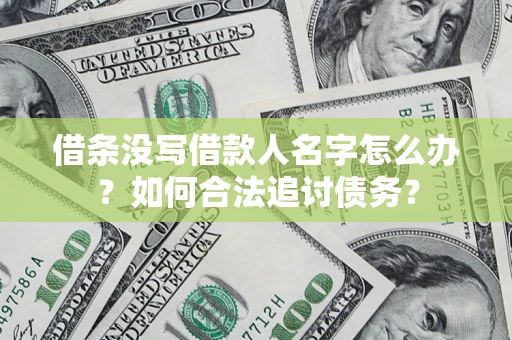 济南借条没写借款人名字怎么办？如何合法追讨债务？