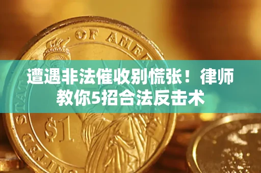 济南遭遇非法催收别慌张！律师教你5招合法反击术