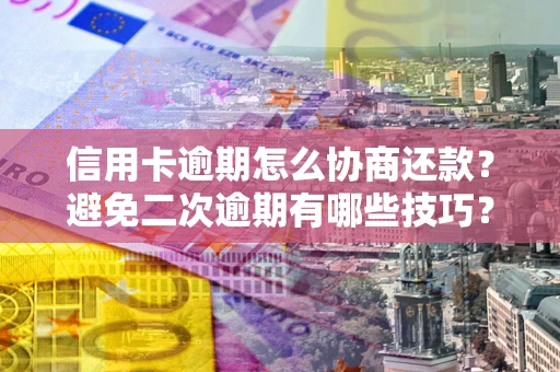 济南信用卡逾期怎么协商还款？避免二次逾期有哪些技巧？