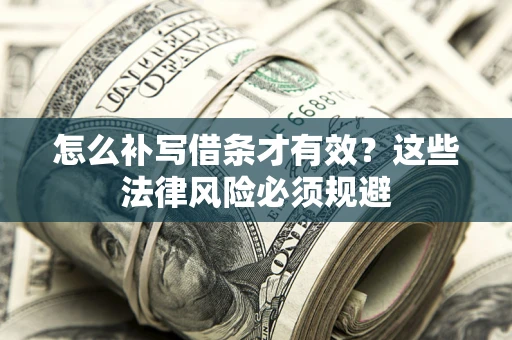 济南怎么补写借条才有效？这些法律风险必须规避